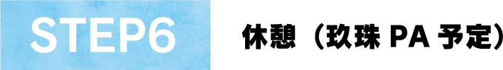 STEP6休憩(玖珠 PA 予定)
